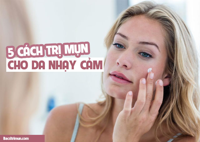 Cách trị mụn cho da nhạy cảm