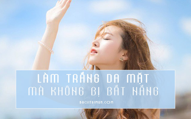 làm trắng da mặt mà không bị bắt nắng 